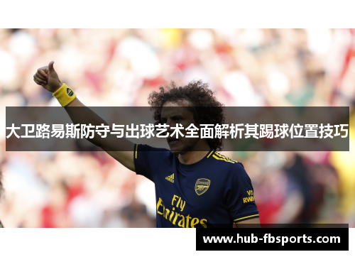 大卫路易斯防守与出球艺术全面解析其踢球位置技巧