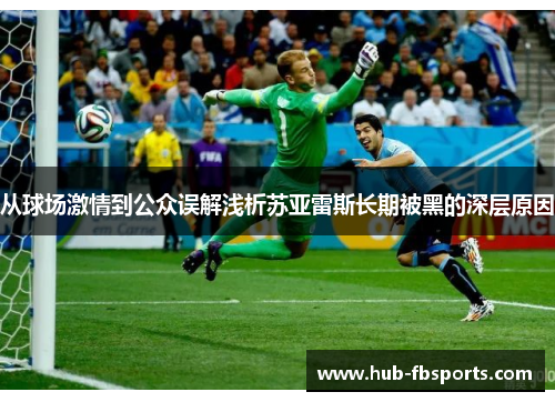 从球场激情到公众误解浅析苏亚雷斯长期被黑的深层原因