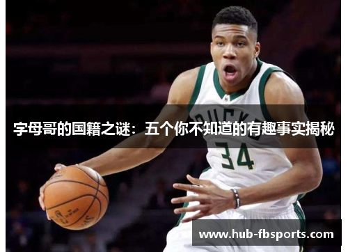 字母哥的国籍之谜:五个你不知道的有趣事实揭秘 字母哥的国籍之谜:五个你不知道的有趣事实揭秘