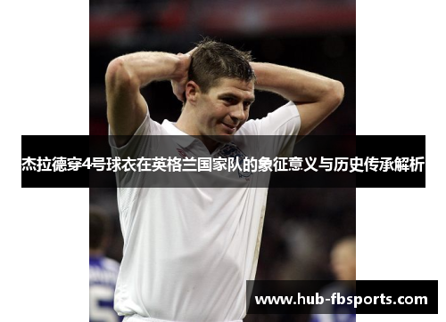 杰拉德穿4号球衣在英格兰国家队的象征意义与历史传承解析