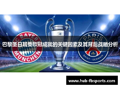 巴黎圣日耳曼欧冠成就的关键因素及其背后战略分析 巴黎圣日耳曼欧冠成就的关键因素及其背后战略分析