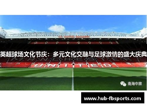 英超球场文化节庆：多元文化交融与足球激情的盛大庆典