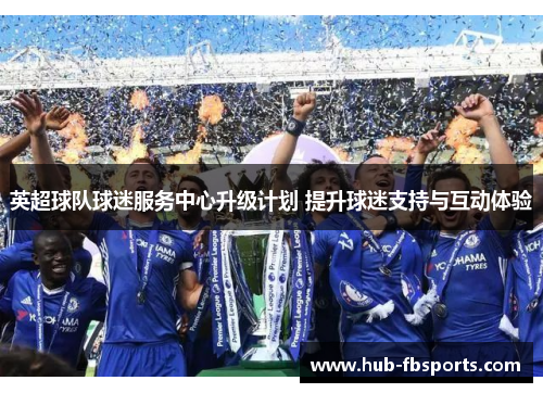 英超球队球迷服务中心升级计划 提升球迷支持与互动体验