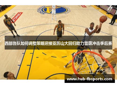 西部各队如何调整策略迎接亚历山大回归助力雷霆冲击季后赛