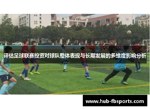 评估足球联赛投资对球队整体表现与长期发展的多维度影响分析