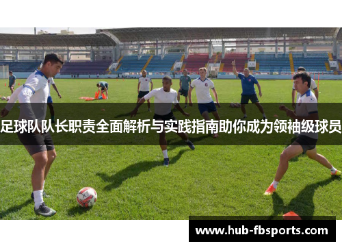 足球队队长职责全面解析与实践指南助你成为领袖级球员