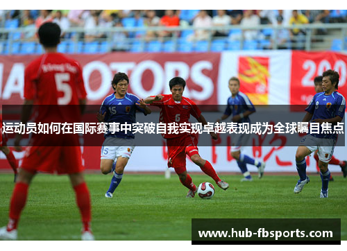 运动员如何在国际赛事中突破自我实现卓越表现成为全球瞩目焦点