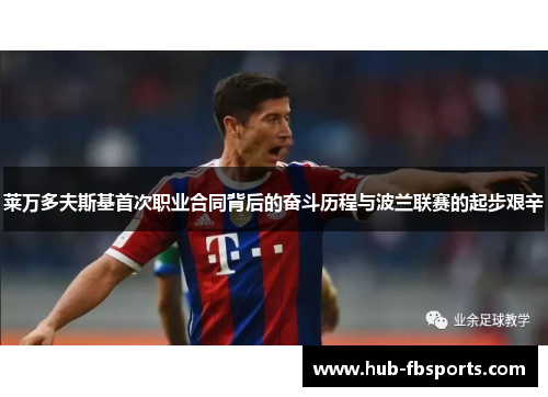 莱万多夫斯基首次职业合同背后的奋斗历程与波兰联赛的起步艰辛