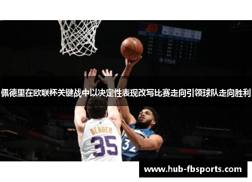 佩德里在欧联杯关键战中以决定性表现改写比赛走向引领球队走向胜利 佩德里在欧联杯关键战中以决定性表现改写比赛走向引领球队走向胜利