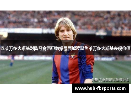 以莱万多夫斯基对阵马竞西甲数据层面解读聚焦莱万多夫斯基表现价值