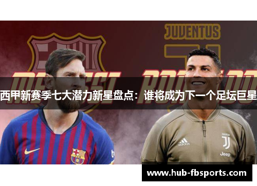 西甲新赛季七大潜力新星盘点:谁将成为下一个足坛巨星 西甲新赛季七大潜力新星盘点:谁将成为下一个足坛巨星
