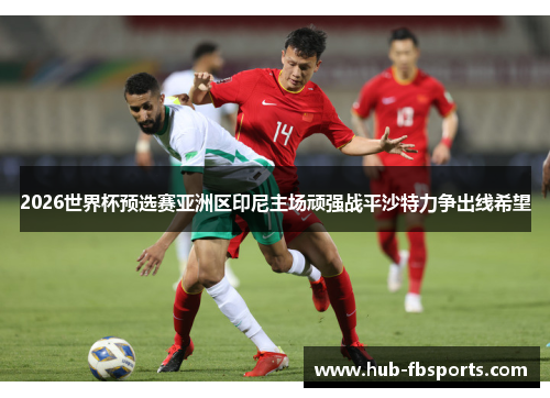 2026世界杯预选赛亚洲区印尼主场顽强战平沙特力争出线希望