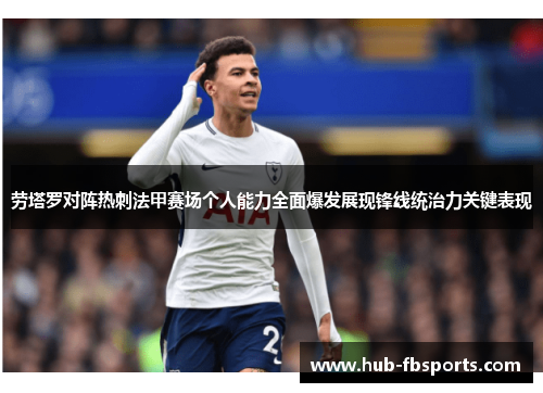 劳塔罗对阵热刺法甲赛场个人能力全面爆发展现锋线统治力关键表现 劳塔罗对阵热刺法甲赛场个人能力全面爆发展现锋线统治力关键表现