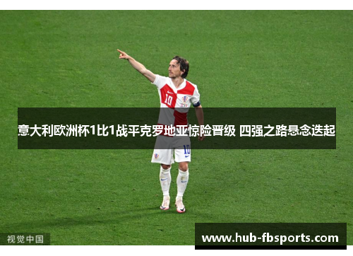 意大利欧洲杯1比1战平克罗地亚惊险晋级 四强之路悬念迭起