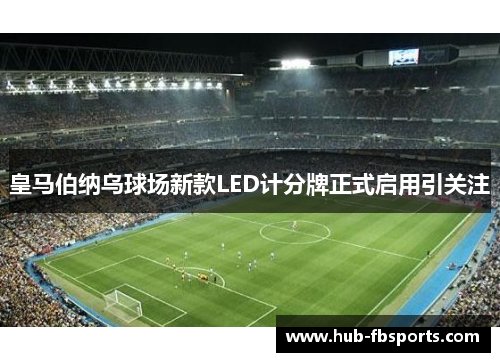 皇马伯纳乌球场新款LED计分牌正式启用引关注