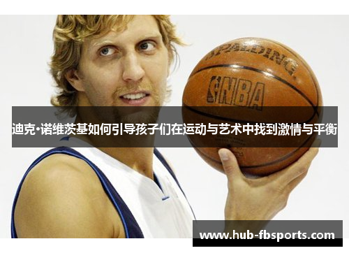 迪克·诺维茨基如何引导孩子们在运动与艺术中找到激情与平衡