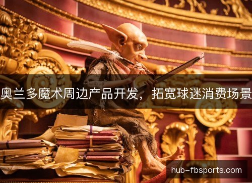 奥兰多魔术周边产品开发，拓宽球迷消费场景