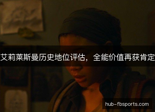 艾莉莱斯曼历史地位评估，全能价值再获肯定
