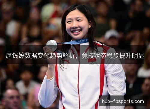 唐钱婷数据变化趋势解析，竞技状态稳步提升明显