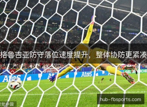 格鲁吉亚防守落位速度提升，整体协防更紧凑