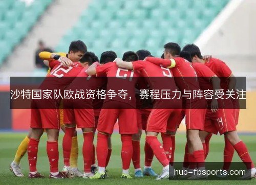 沙特国家队欧战资格争夺，赛程压力与阵容受关注